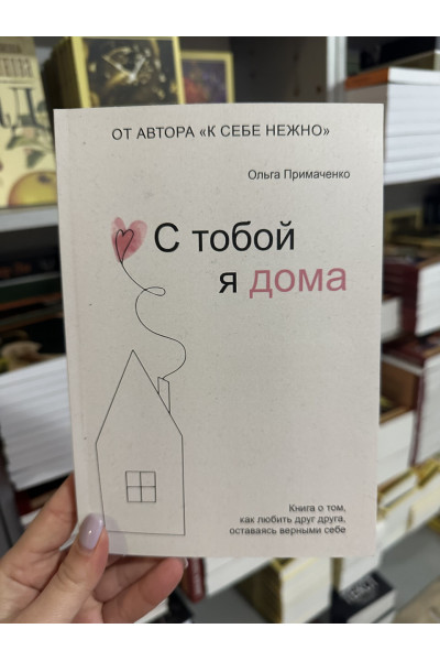 С тобой я дома - Примаченко Ольга (мягкий переплёт)