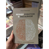Между роботом и обезьяной искусство найти в себе человека - Латыпов Илья (мягкий переплет)