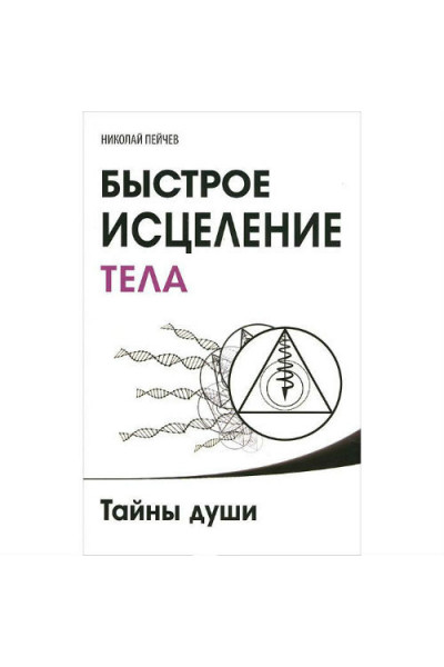 Быстрое исцеление тела. Тайны души - Николай Пейчев (мягкий переплет)