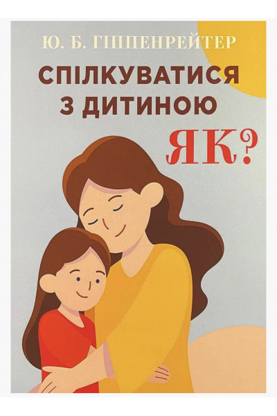 Спілкуватися з дитиною Як - Гіппенрейтер Юлія (мʼяка палітурка)