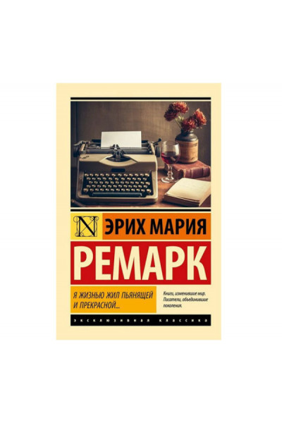 Я жизнью жил пьянящей и прекрасной - Э.М. Ремарк (ЭК мягкий переплет)