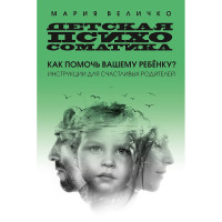 Детская психосоматика Как помочь вашему ребенку? Инструкции для счастливых родителей - Мария Величко (мягкий)