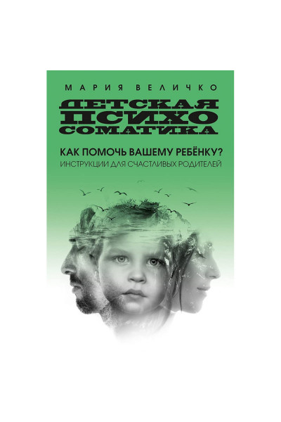 Детская психосоматика Как помочь вашему ребенку? Инструкции для счастливых родителей - Мария Величко (мягкий)