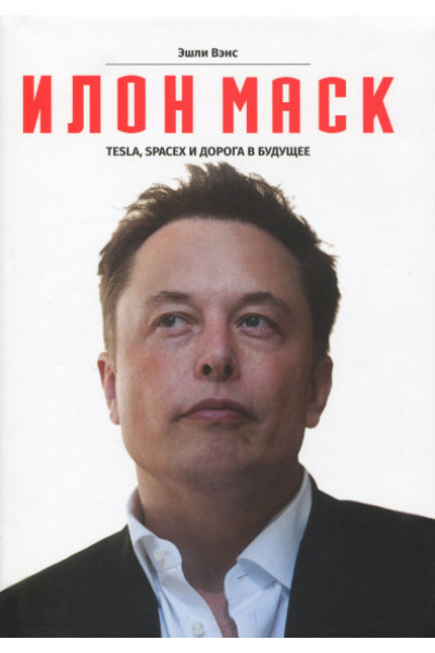 Илон Маск Tesla, SpaceX и дорога в будущее - Эшли Вэнс (мягкий переплет)