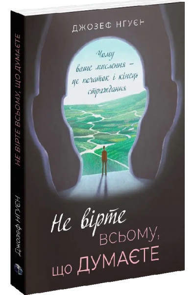 Не вірте всьому, що думаєте. Чому ваше мислення — це початок і кінець страждання - Джозеф Нгуєн (м'яка)